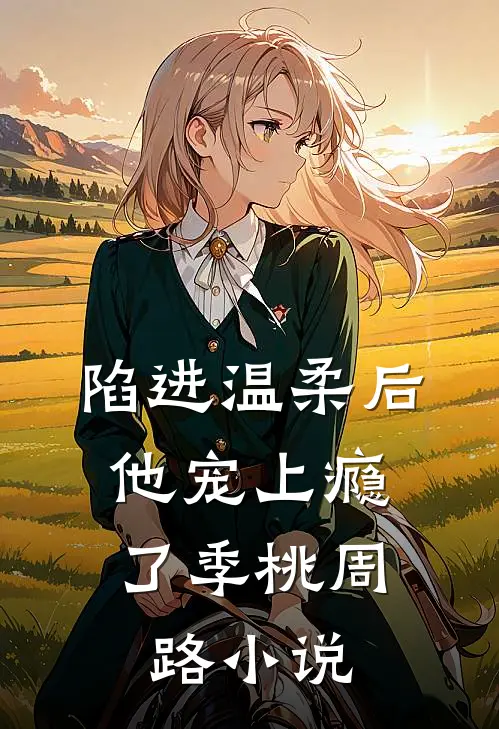 陷进温柔后，他宠上瘾了季桃周路小说