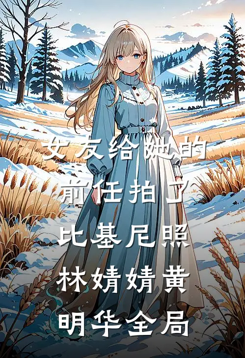 女友给她的前任拍了比基尼照林婧婧黄明华全局