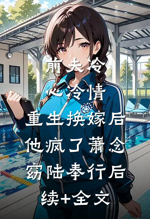 前夫冷心冷情，重生换嫁后他疯了萧念窈陆奉行后续+全文