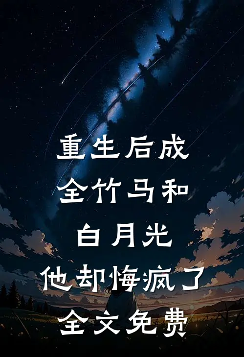 重生后成全竹马和白月光，他却悔疯了全文免费