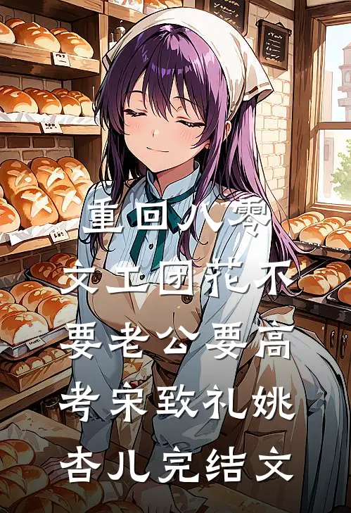重回八零，文工团花不要老公要高考宋致礼姚杏儿完结文
