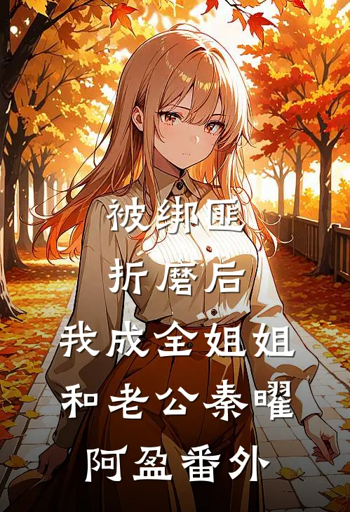 被绑匪折磨后，我成全姐姐和老公秦曜阿盈番外