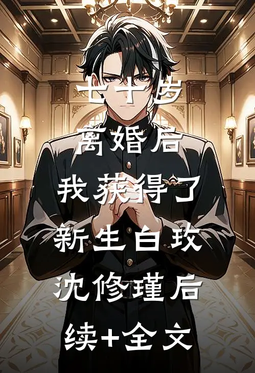 七十岁离婚后，我获得了新生白玫沈修瑾后续+全文
