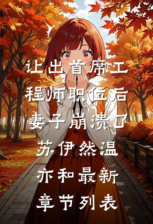 让出首席工程师职位后妻子崩溃了苏伊然温亦和最新章节列表