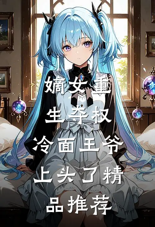 嫡女重生夺权，冷面王爷上头了精品推荐