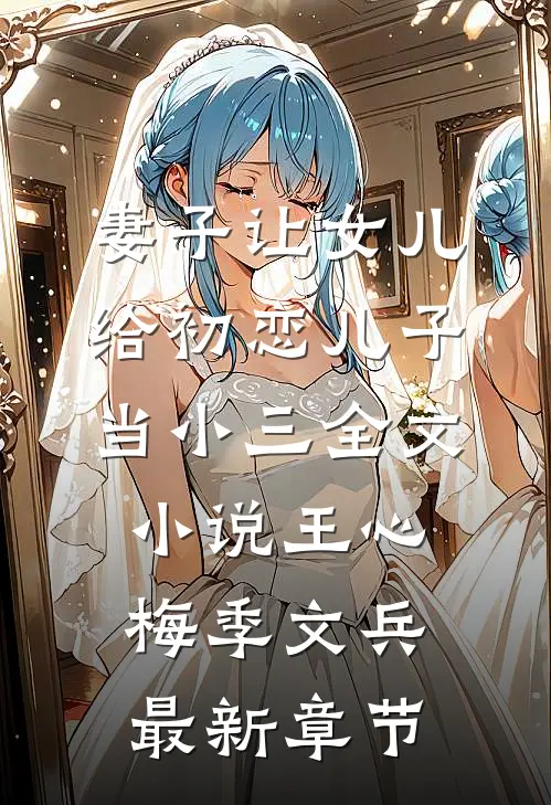 妻子让女儿给初恋儿子当小三全文小说王心梅季文兵最新章节