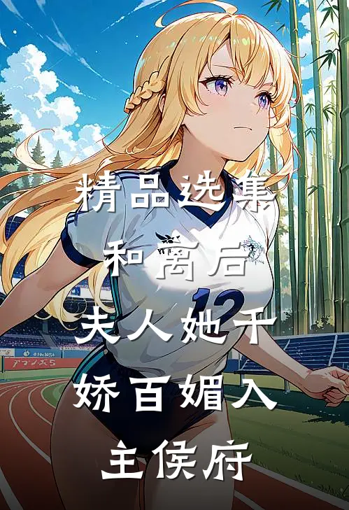 精品选集和离后，夫人她千娇百媚入主侯府