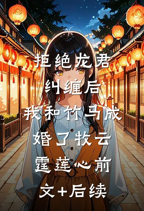 拒绝龙君纠缠后，我和竹马成婚了牧云霆莲心前文+后续