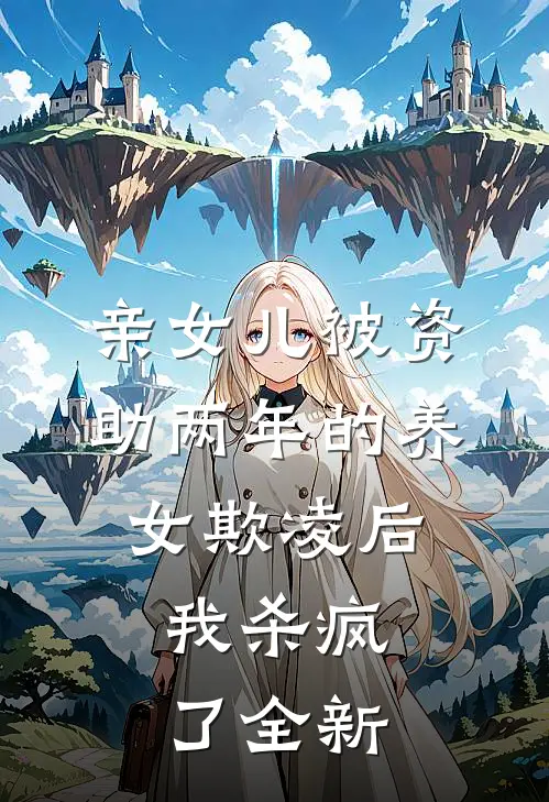 亲女儿被资助两年的养女欺凌后，我杀疯了全新