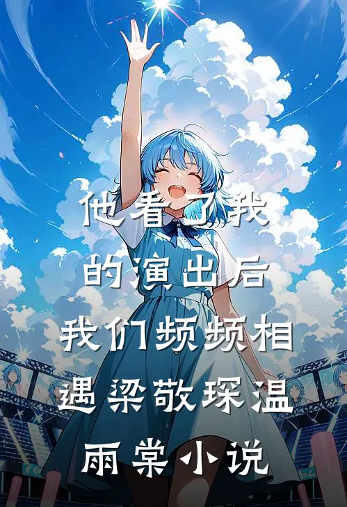他看了我的演出后，我们频频相遇梁敬琛温雨棠小说