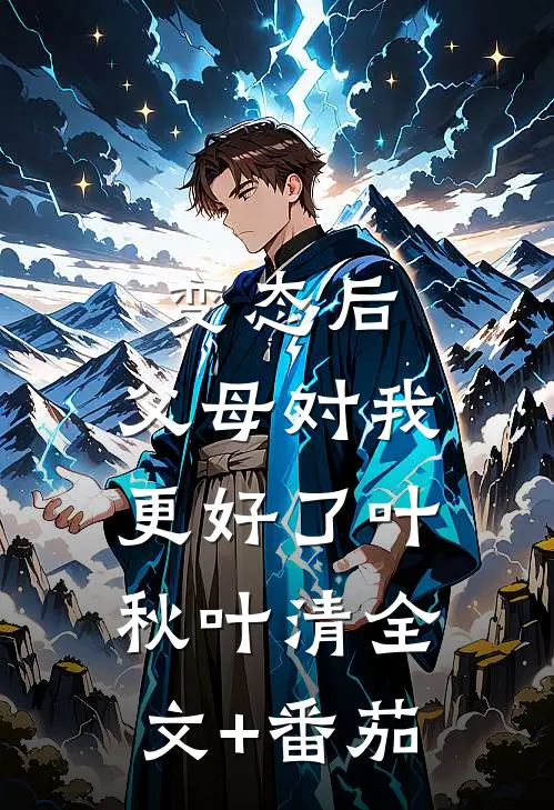 变态后，父母对我更好了叶秋叶清全文+番茄