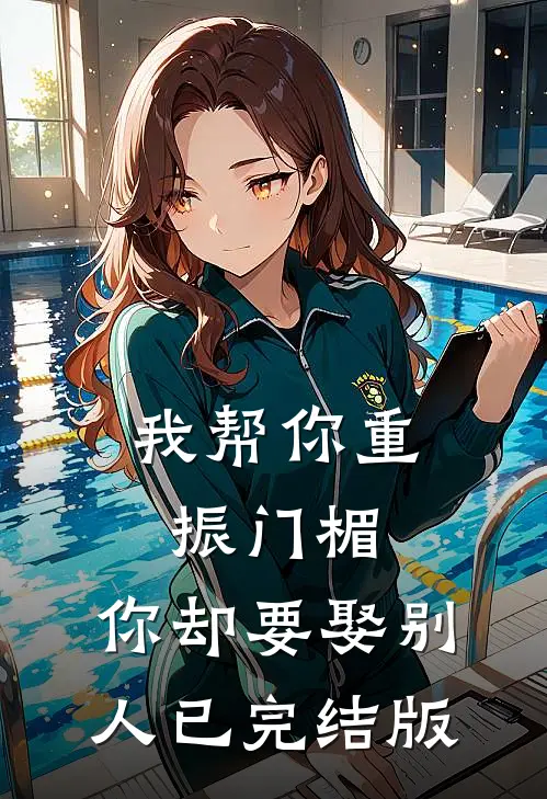我帮你重振门楣，你却要娶别人已完结版