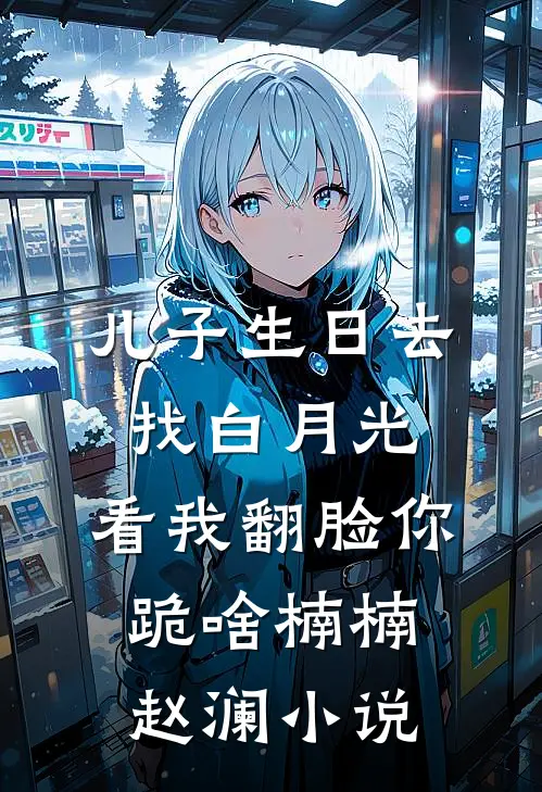 儿子生日去找白月光，看我翻脸你跪啥楠楠赵澜小说