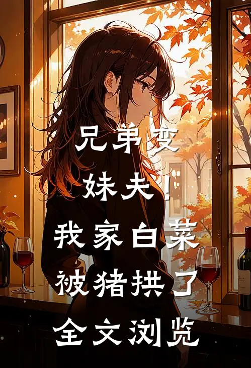 兄弟变妹夫！我家白菜被猪拱了全文浏览
