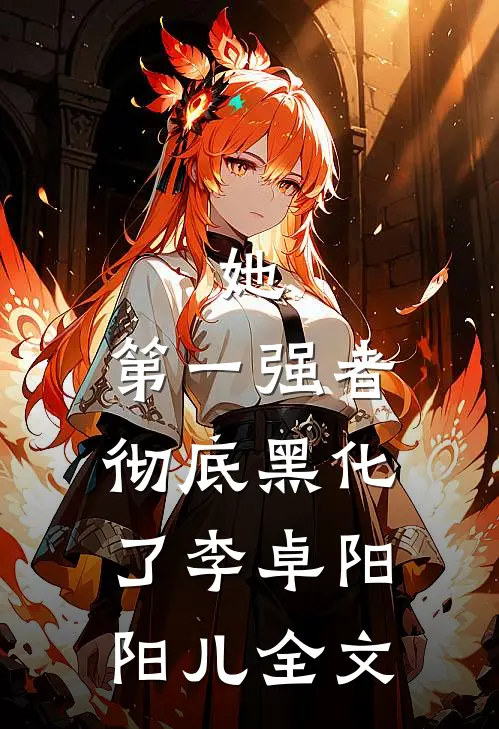 她，第一强者，彻底黑化了李卓阳阳儿全文