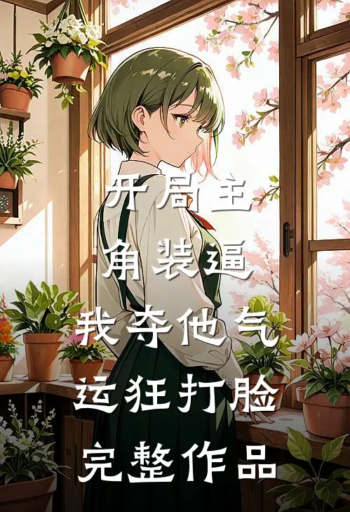 开局主角装逼，我夺他气运狂打脸完整作品
