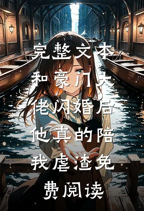 完整文本和豪门大佬闪婚后,他真的陪我虐渣免费阅读