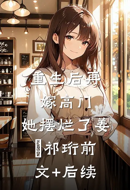 重生后再嫁高门，她摆烂了姜姩祁珩前文+后续