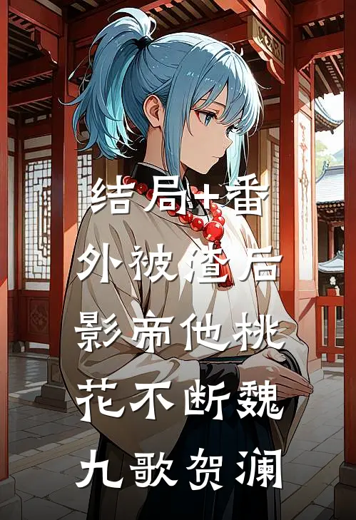 结局+番外被渣后，影帝他桃花不断魏九歌贺澜