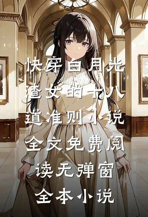 快穿白月光:渣女的十八道准则小说全文免费阅读无弹窗全本小说
