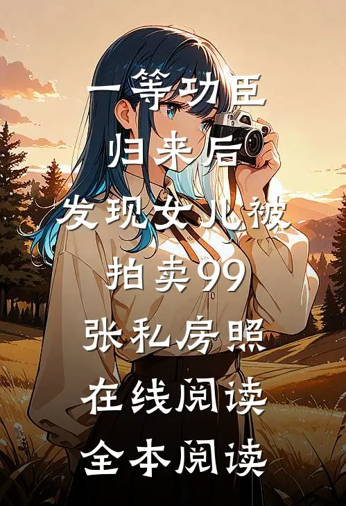 一等功臣归来后，发现女儿被拍卖99张私房照在线阅读全本阅读