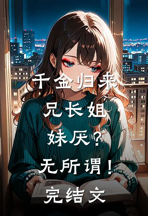 千金归来，兄长姐妹厌？无所谓！完结文
