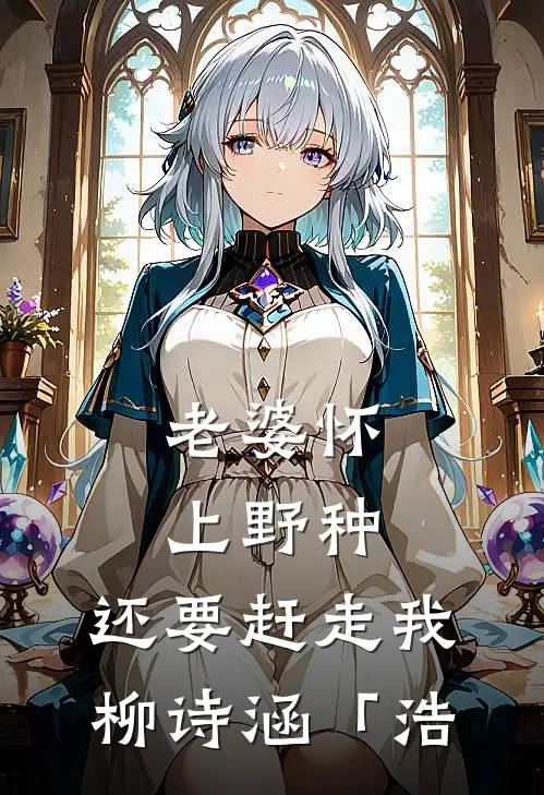 老婆怀上野种，还要赶走我柳诗涵「浩