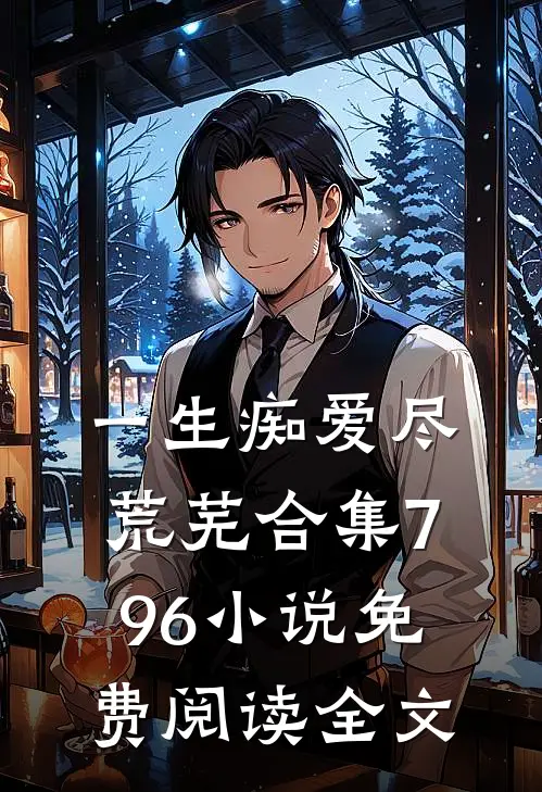 一生痴爱尽荒芜合集796小说免费阅读全文