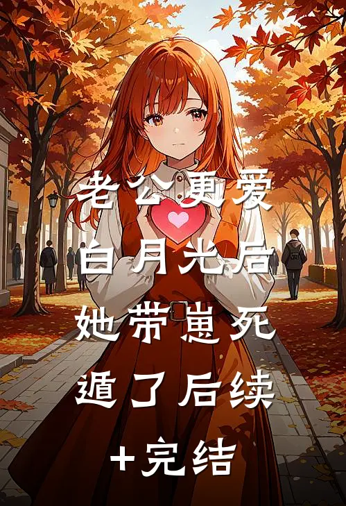 老公更爱白月光后，她带崽死遁了后续+完结