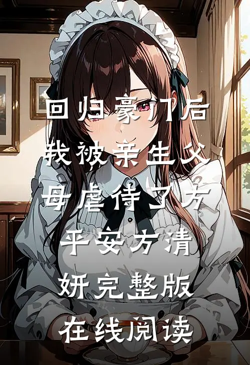 回归豪门后，我被亲生父母虐待了 方平安方清妍 完整版在线阅读