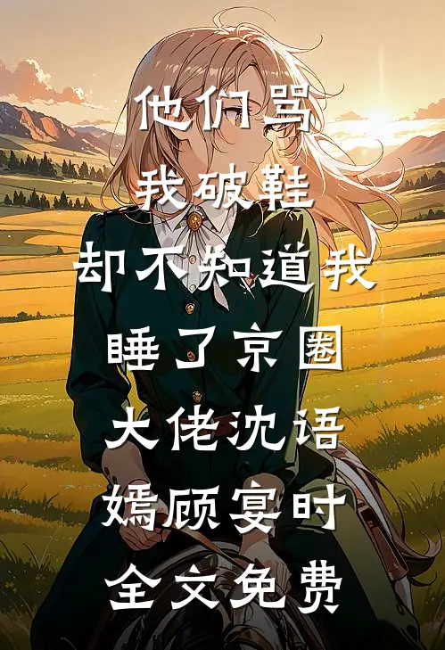 他们骂我破鞋，却不知道我睡了京圈大佬沈语嫣顾宴时全文免费