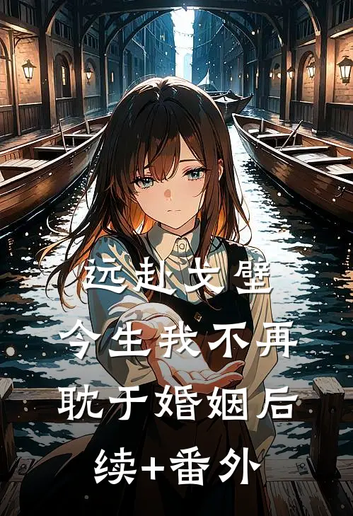 远赴戈壁，今生我不再耽于婚姻后续+番外