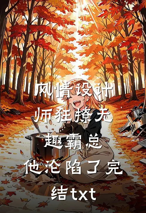 风情设计师狂撩无趣霸总，他沦陷了完结txt