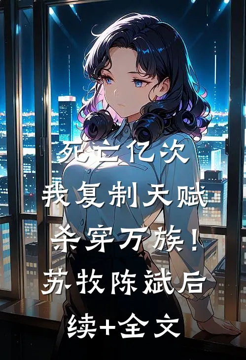 死亡亿次，我复制天赋杀穿万族！苏牧陈斌后续+全文