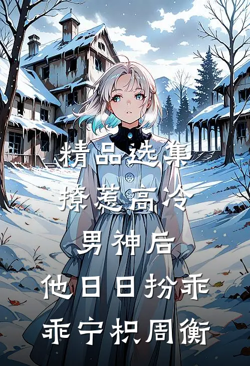 精品选集撩惹高冷男神后,他日日扮乖乖宁枳周衡