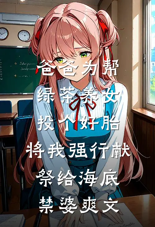 爸爸为帮绿茶养女投个好胎，将我强行献祭给海底禁婆爽文