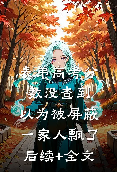 表弟高考分数没查到，以为被屏蔽，一家人飘了后续+全文