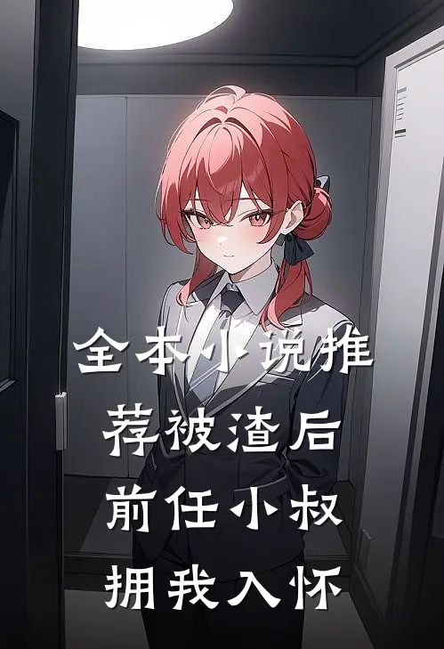全本小说推荐被渣后，前任小叔拥我入怀