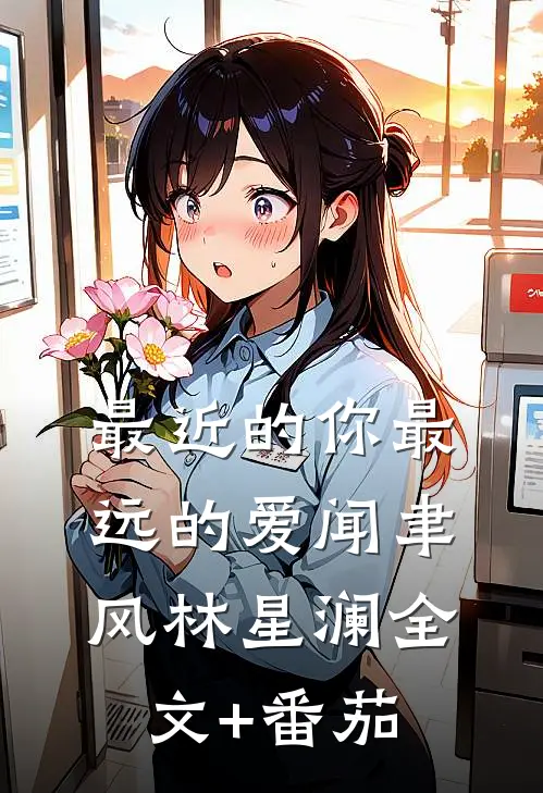 最近的你最远的爱闻聿风林星澜全文+番茄