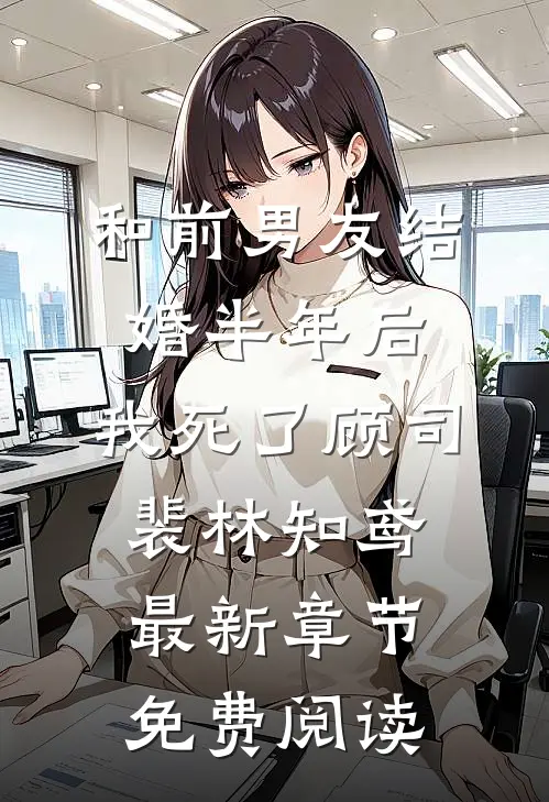 和前男友结婚半年后，我死了顾司裴林知鸢最新章节免费阅读