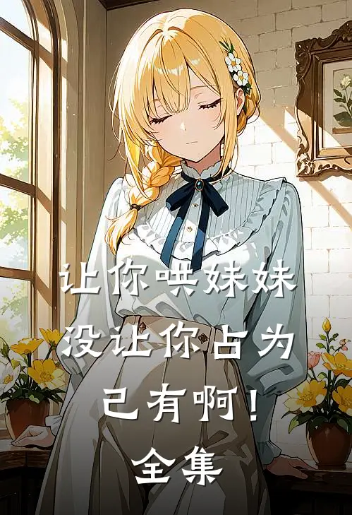 让你哄妹妹，没让你占为己有啊！ 全集