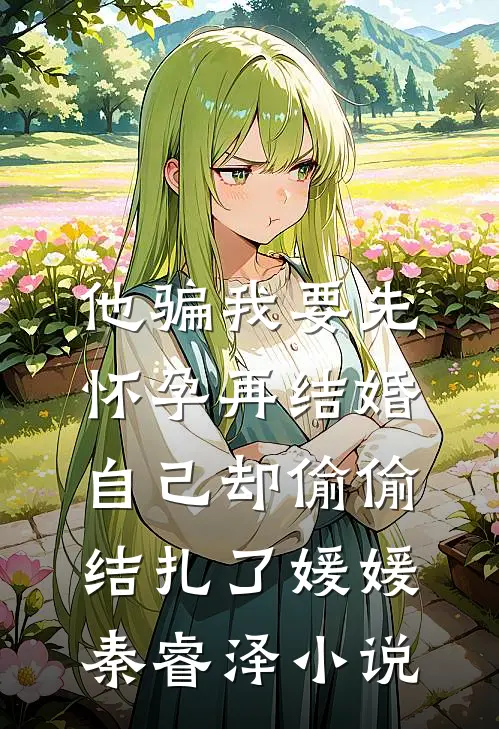 他骗我要先怀孕再结婚，自己却偷偷结扎了媛媛秦睿泽小说