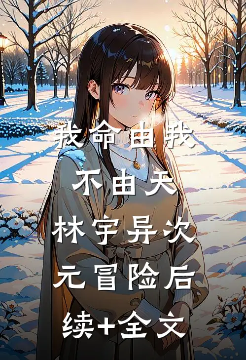 我命由我不由天，林宇异次元冒险后续+全文