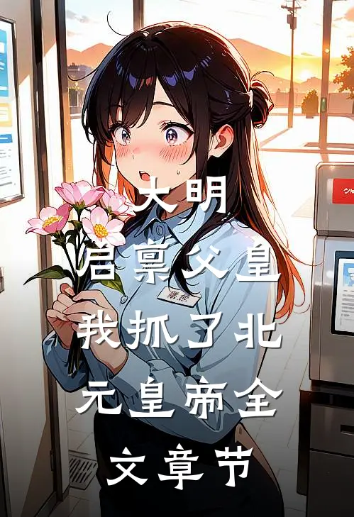 大明：启禀父皇，我抓了北元皇帝全文章节