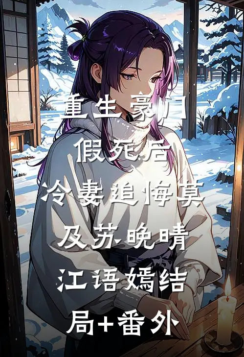 重生豪门：假死后，冷妻追悔莫及苏晚晴江语嫣结局+番外