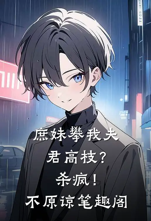 庶妹攀我夫君高枝？杀疯！不原谅笔趣阁