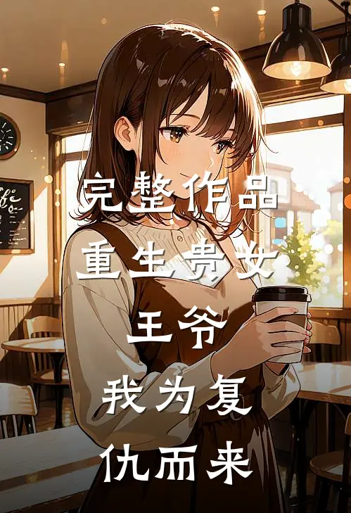 完整作品重生贵女：王爷，我为复仇而来