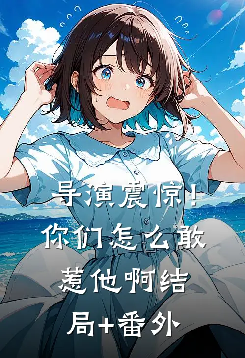 导演震惊！你们怎么敢惹他啊结局+番外
