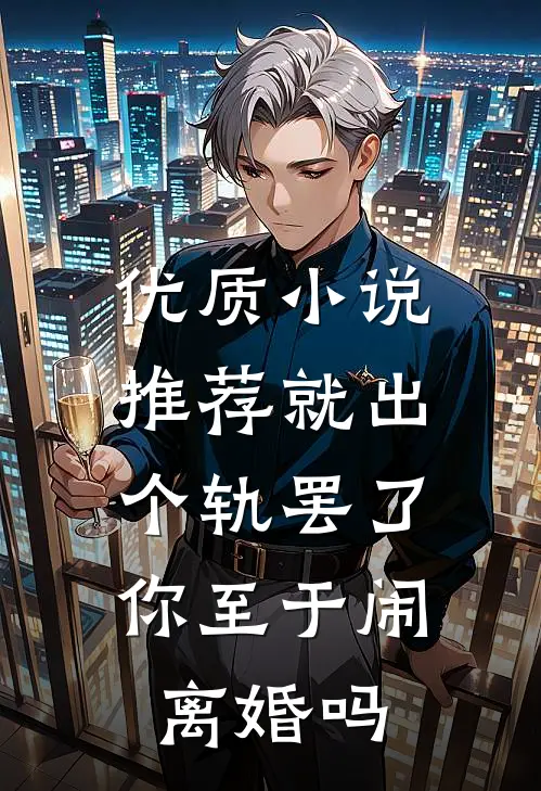 优质小说推荐就出个轨罢了，你至于闹离婚吗
