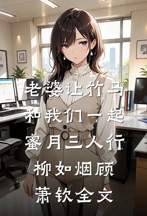 老婆让竹马和我们一起蜜月三人行柳如烟顾萧钦全文